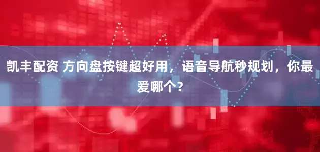 凯丰配资 方向盘按键超好用，语音导航秒规划，你最爱哪个？