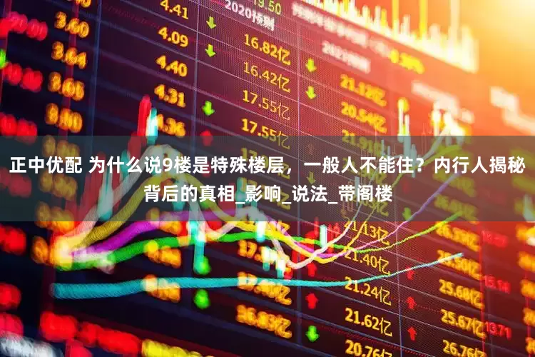 正中优配 为什么说9楼是特殊楼层，一般人不能住？内行人揭秘背后的真相_影响_说法_带阁楼