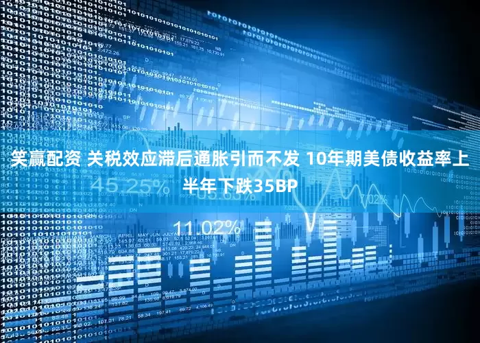 笑赢配资 关税效应滞后通胀引而不发 10年期美债收益率上半年下跌35BP