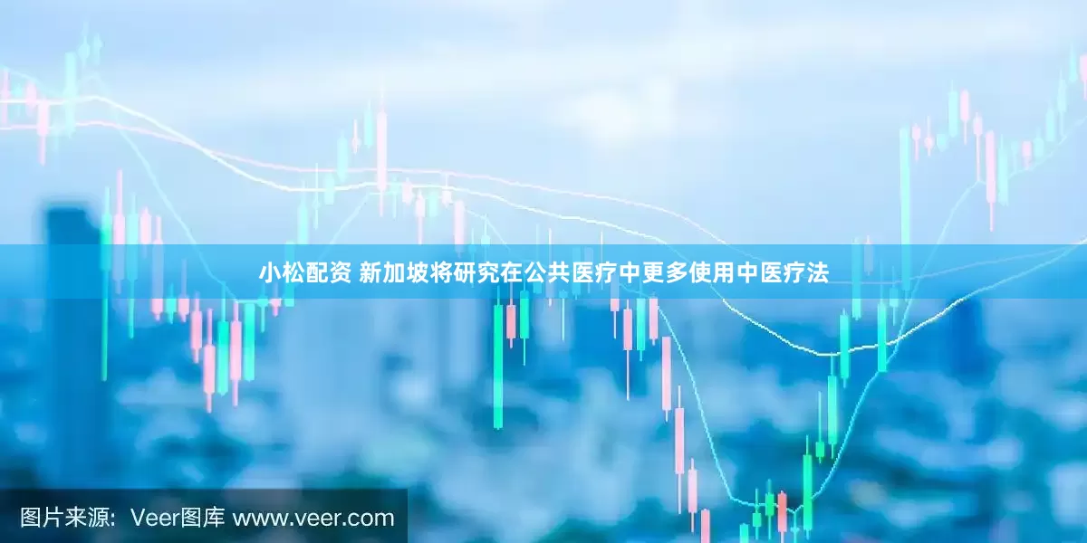 小松配资 新加坡将研究在公共医疗中更多使用中医疗法