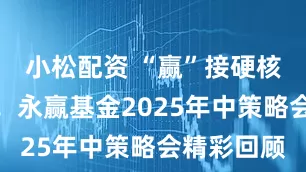 小松配资 “赢”接硬核科技时代！永赢基金2025年中策略会精彩回顾