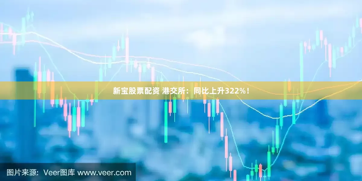 新宝股票配资 港交所：同比上升322%！