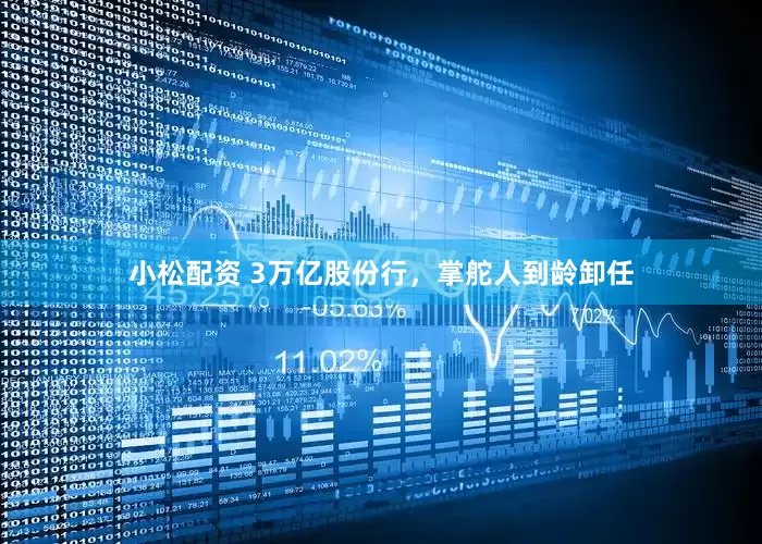 小松配资 3万亿股份行，掌舵人到龄卸任