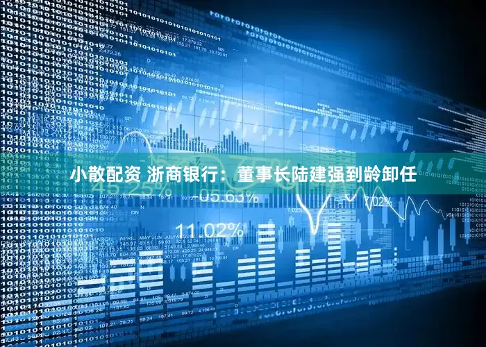 小散配资 浙商银行：董事长陆建强到龄卸任