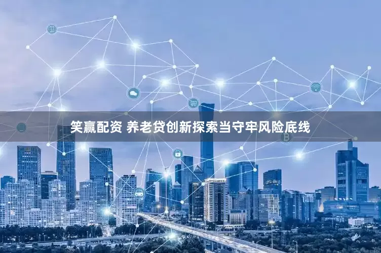 笑赢配资 养老贷创新探索当守牢风险底线