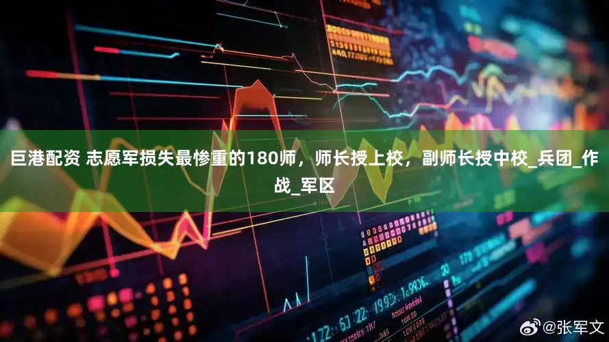 巨港配资 志愿军损失最惨重的180师，师长授上校，副师长授中校_兵团_作战_军区