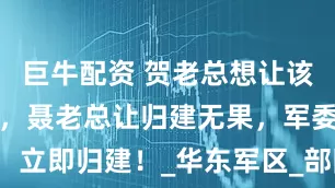 巨牛配资 贺老总想让该旅留在晋绥，聂老总让归建无果，军委：立即归建！_华东军区_部队_晋察冀军区