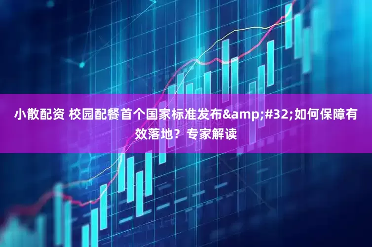 小散配资 校园配餐首个国家标准发布&#32;如何保障有效落地？专家解读