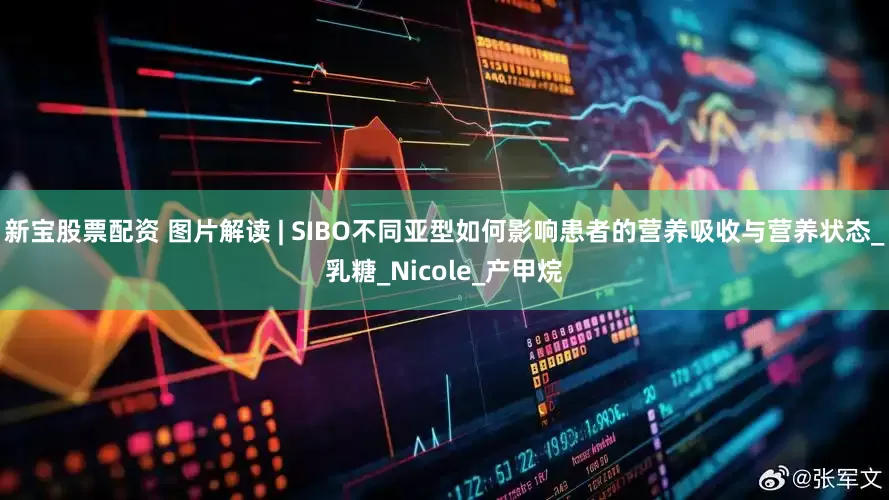 新宝股票配资 图片解读 | SIBO不同亚型如何影响患者的营养吸收与营养状态_乳糖_Nicole_产甲烷