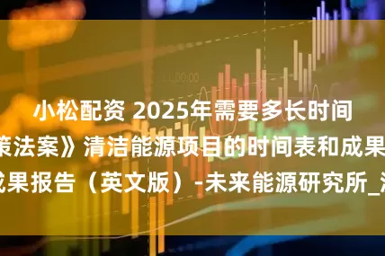 小松配资 2025年需要多长时间？《国家环境政策法案》清洁能源项目的时间表和成果报告（英文版）-未来能源研究所_流程_审查_风能