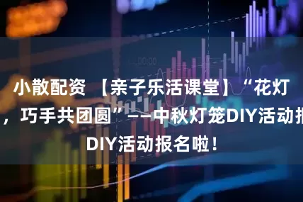 小散配资 【亲子乐活课堂】“花灯邀明月，巧手共团圆”——中秋灯笼DIY活动报名啦！