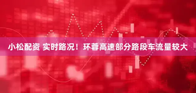 小松配资 实时路况！环蓉高速部分路段车流量较大