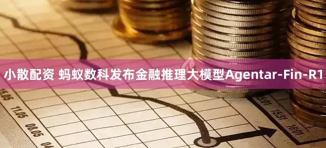 小散配资 蚂蚁数科发布金融推理大模型Agentar-Fin-R1