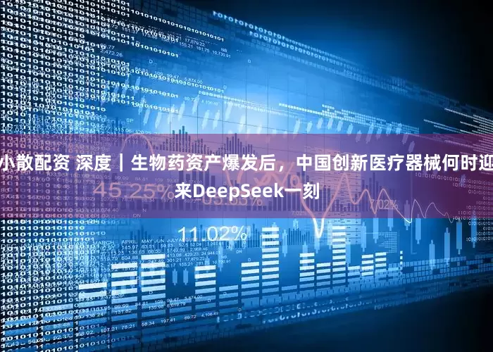 小散配资 深度|生物药资产爆发后,中国创新医疗器械何时迎来DeepSeek一刻