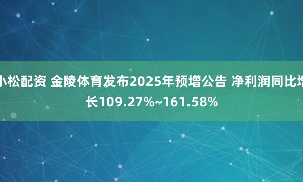 小松配资 金陵体育发布2025年预增公告 净利润同比增长109.27%~161.58%