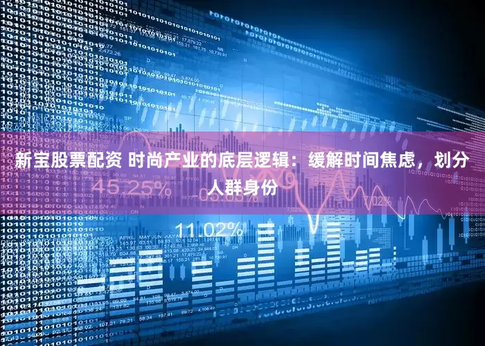 新宝股票配资 时尚产业的底层逻辑：缓解时间焦虑，划分人群身份